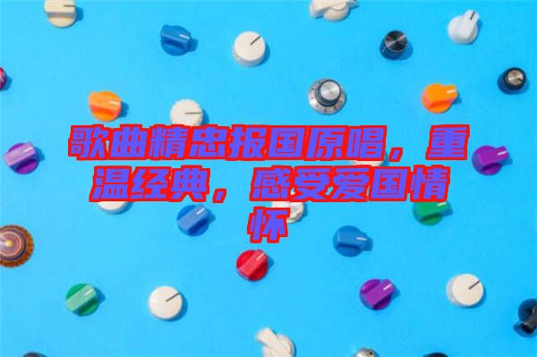 歌曲精忠報國原唱，重溫經(jīng)典，感受愛國情懷