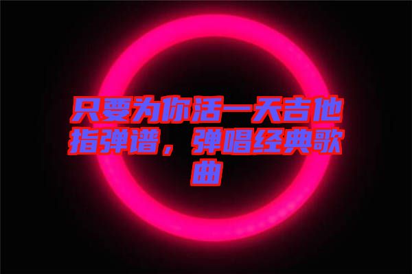 只要為你活一天吉他指彈譜，彈唱經(jīng)典歌曲