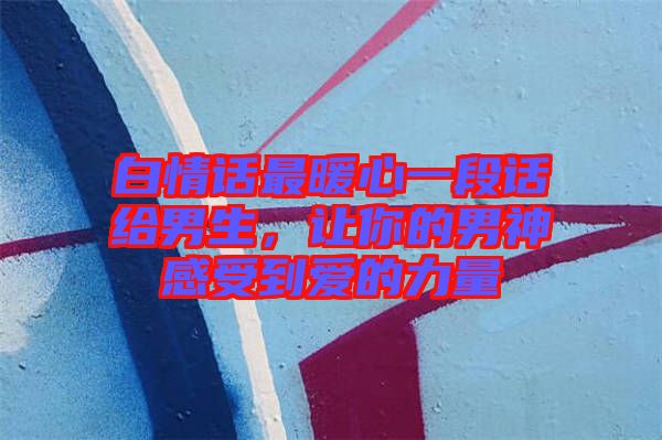 白情話(huà)最暖心一段話(huà)給男生，讓你的男神感受到愛(ài)的力量