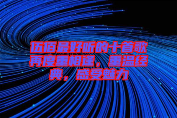 伍佰最好聽的十首歌再度重相逢，重溫經(jīng)典，感受魅力