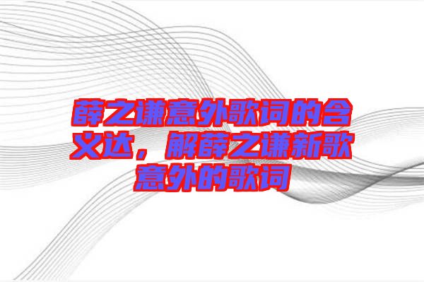 薛之謙意外歌詞的含義達(dá)，解薛之謙新歌意外的歌詞