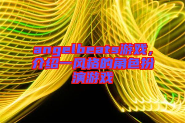angelbeats游戲，介紹一風(fēng)格的角色扮演游戲