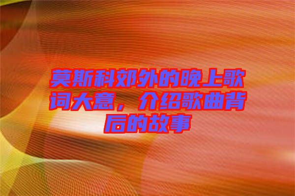 莫斯科郊外的晚上歌詞大意，介紹歌曲背后的故事