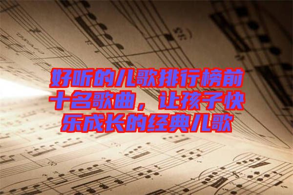 好聽的兒歌排行榜前十名歌曲，讓孩子快樂成長的經(jīng)典兒歌