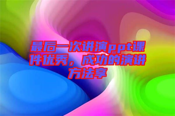 最后一次講演ppt課件優(yōu)秀，成功的演講方法享
