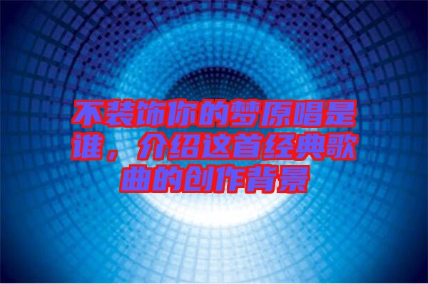 不裝飾你的夢(mèng)原唱是誰(shuí)，介紹這首經(jīng)典歌曲的創(chuàng)作背景