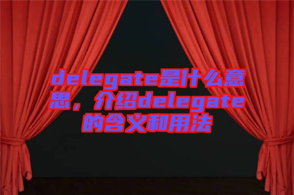 delegate是什么意思，介紹delegate的含義和用法