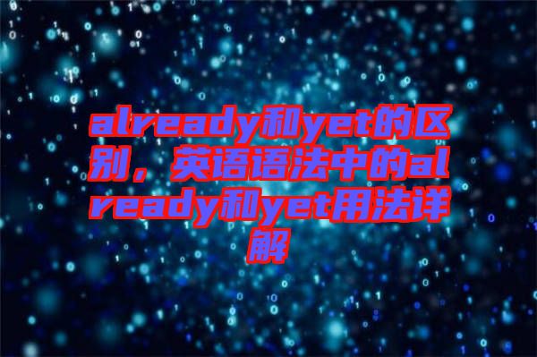 already和yet的區(qū)別，英語(yǔ)語(yǔ)法中的already和yet用法詳解