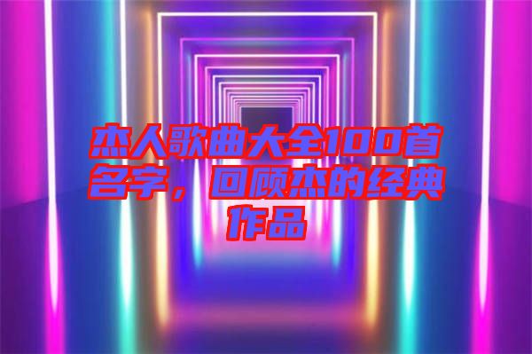 杰人歌曲大全100首名字，回顧杰的經(jīng)典作品