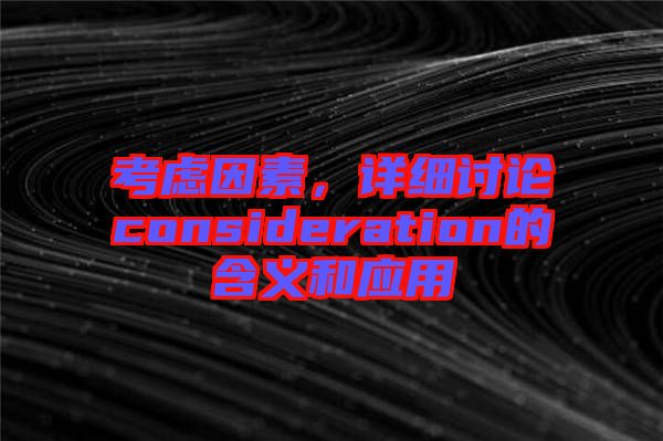 考慮因素，詳細(xì)討論consideration的含義和應(yīng)用