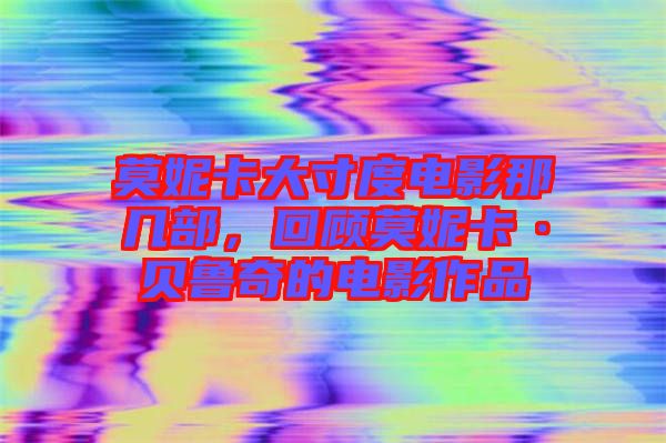 莫妮卡大寸度電影那幾部，回顧莫妮卡·貝魯奇的電影作品