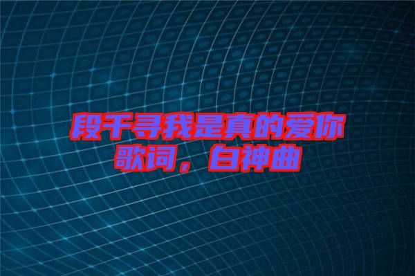 段千尋我是真的愛(ài)你歌詞，白神曲
