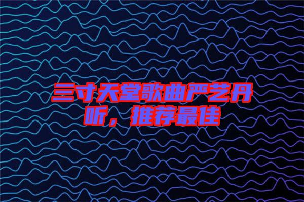 三寸天堂歌曲嚴(yán)藝丹聽，推薦最佳