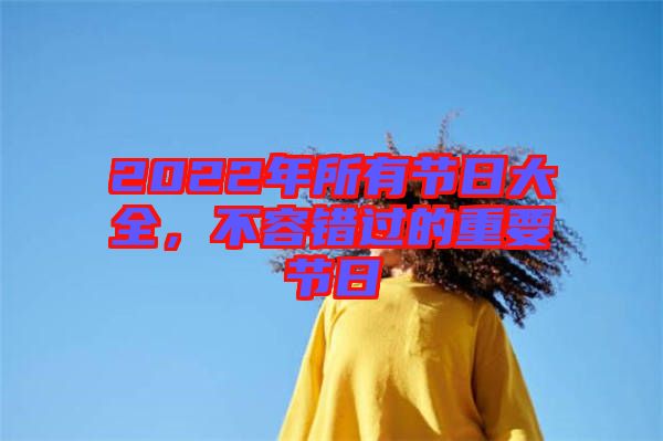 2022年所有節(jié)日大全，不容錯(cuò)過的重要節(jié)日