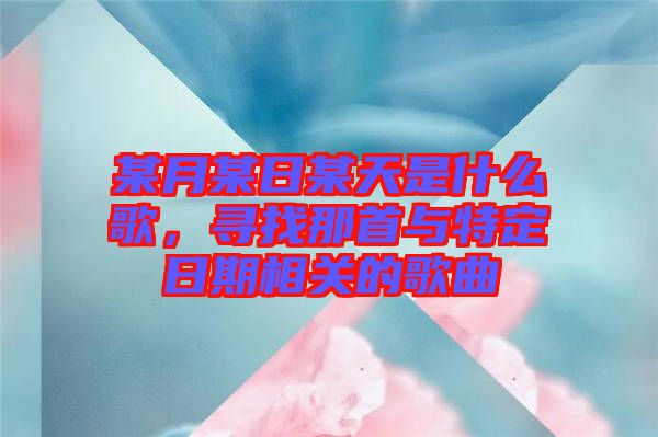 某月某日某天是什么歌，尋找那首與特定日期相關(guān)的歌曲