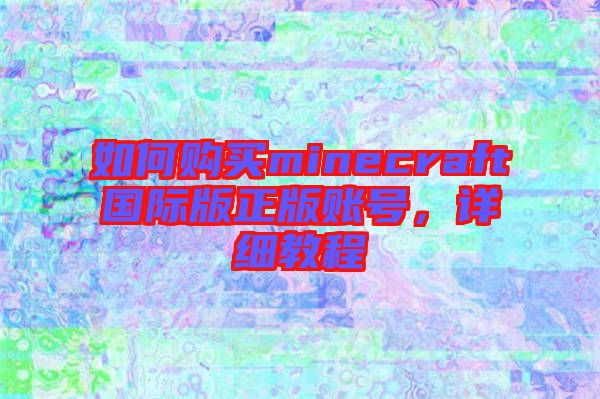 如何購買minecraft國際版正版賬號，詳細(xì)教程