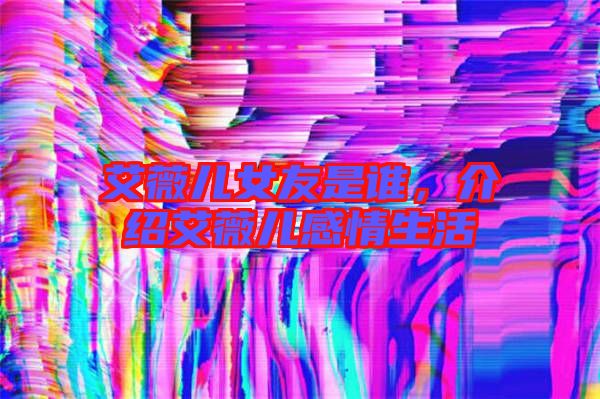 艾薇兒女友是誰，介紹艾薇兒感情生活