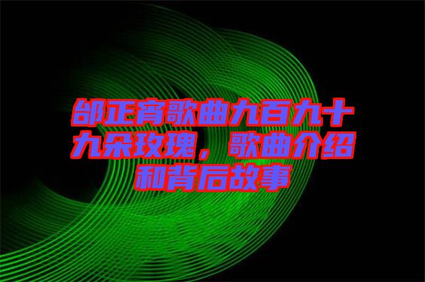 邰正宵歌曲九百九十九朵玫瑰，歌曲介紹和背后故事