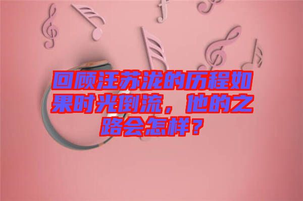 回顧汪蘇瀧的歷程如果時光倒流，他的之路會怎樣？