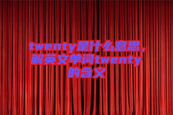 twenty是什么意思，解英文單詞twenty的含義