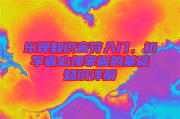 樂理知識音符入門，初學(xué)者必須掌握的基礎(chǔ)知識詳解