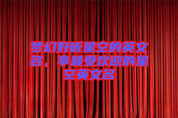夢(mèng)幻好聽星空的英文名，享最受歡迎的星空英文名