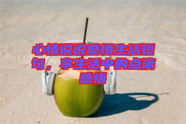 心情說說感悟生活短句，享生活中的點滴感悟
