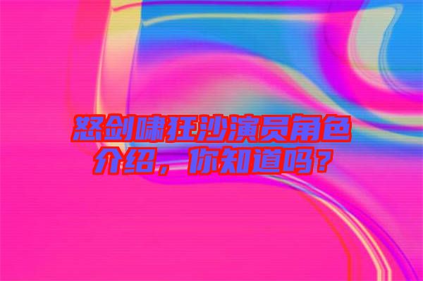 怒劍嘯狂沙演員角色介紹，你知道嗎？