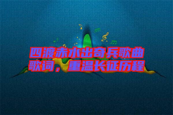 四渡赤水出奇兵歌曲歌詞，重溫長(zhǎng)征歷程