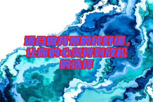 適合做背景的純舒緩，讓你的心靈得到放松的選擇