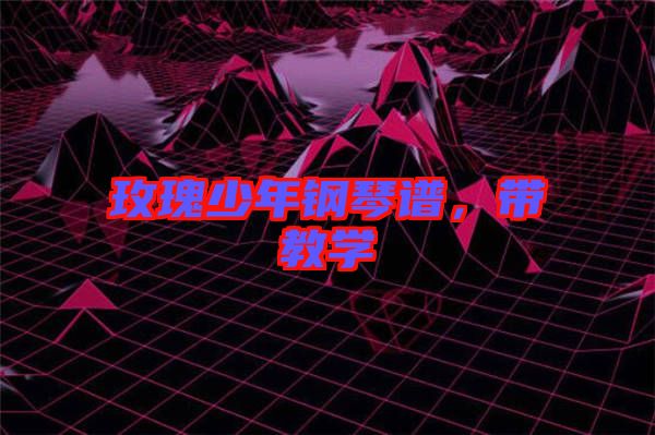 玫瑰少年鋼琴譜，帶教學(xué)