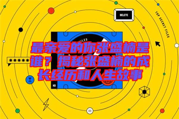 最親愛的你張盛楠是誰？揭秘張盛楠的成長經(jīng)歷和人生故事