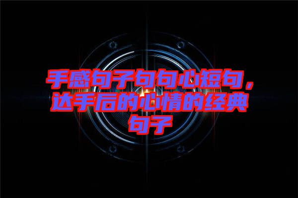 手感句子句句心短句，達(dá)手后的心情的經(jīng)典句子