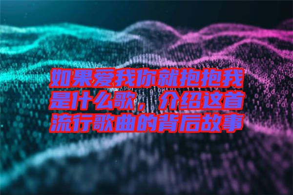 如果愛我你就抱抱我是什么歌，介紹這首流行歌曲的背后故事