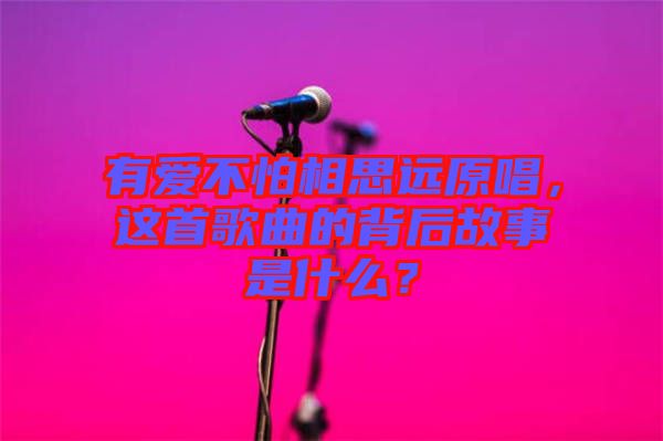 有愛不怕相思遠原唱，這首歌曲的背后故事是什么？