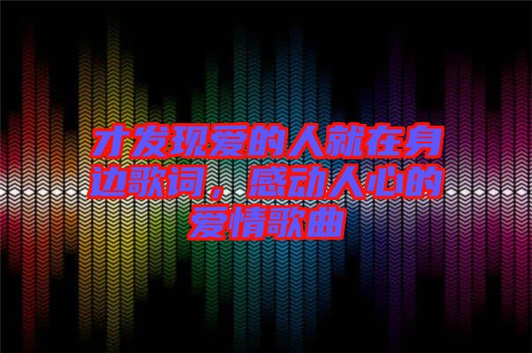 才發(fā)現(xiàn)愛的人就在身邊歌詞，感動人心的愛情歌曲
