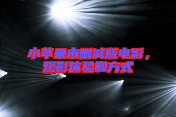 小蘋果未刪減版電影，觀影體驗(yàn)和方式