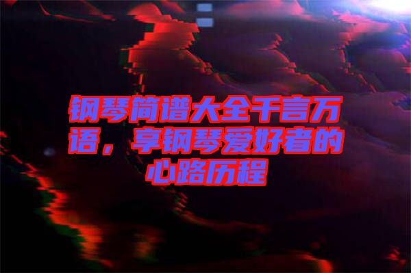 鋼琴簡譜大全千言萬語，享鋼琴愛好者的心路歷程