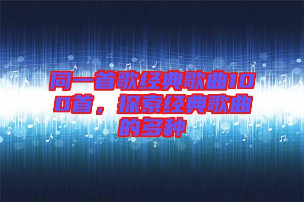 同一首歌經(jīng)典歌曲100首，探索經(jīng)典歌曲的多種