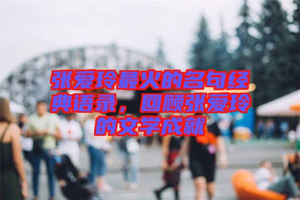 張愛(ài)玲最火的名句經(jīng)典語(yǔ)錄，回顧張愛(ài)玲的文學(xué)成就
