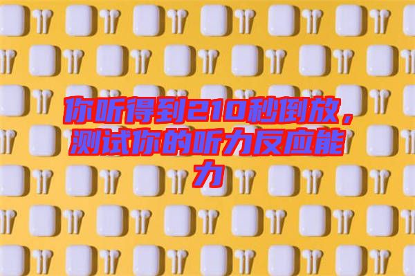 你聽得到210秒倒放，測(cè)試你的聽力反應(yīng)能力