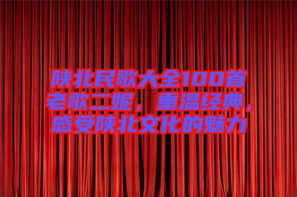 陜北民歌大全100首老歌二妮，重溫經(jīng)典，感受陜北文化的魅力