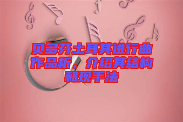 貝多芬土耳其進(jìn)行曲作品析，介紹其結(jié)構(gòu)和現(xiàn)手法