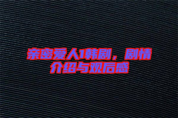 親密愛人1韓劇，劇情介紹與觀后感