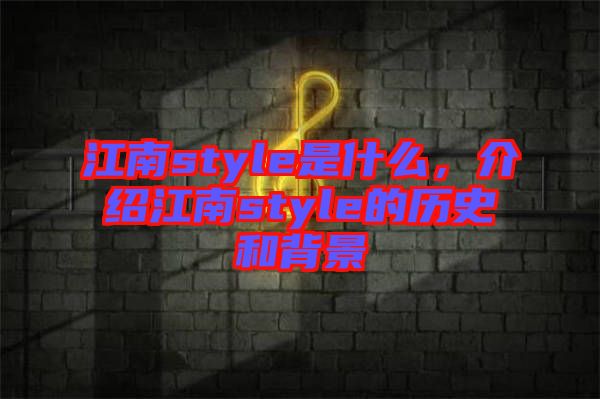 江南style是什么，介紹江南style的歷史和背景