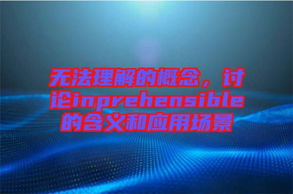 無法理解的概念，討論inprehensible的含義和應(yīng)用場景