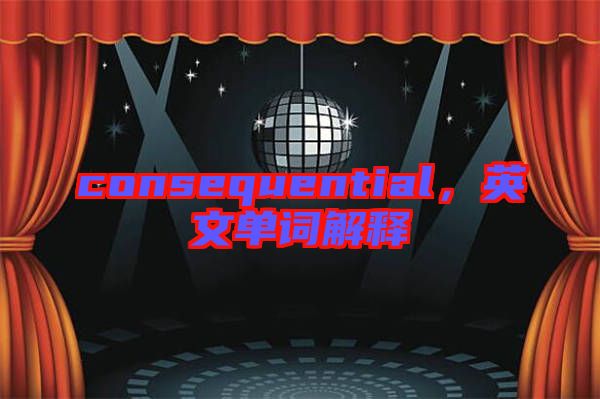 consequential，英文單詞解釋