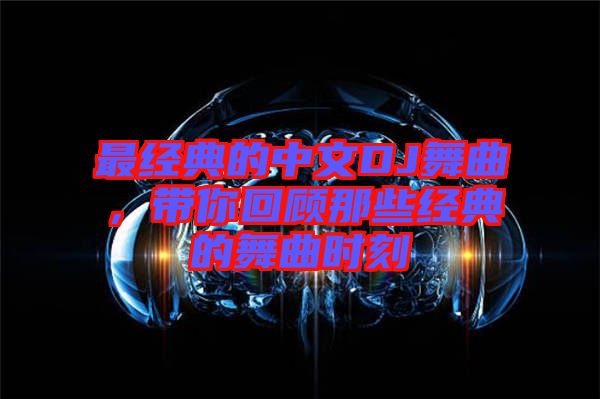 最經(jīng)典的中文DJ舞曲，帶你回顧那些經(jīng)典的舞曲時(shí)刻