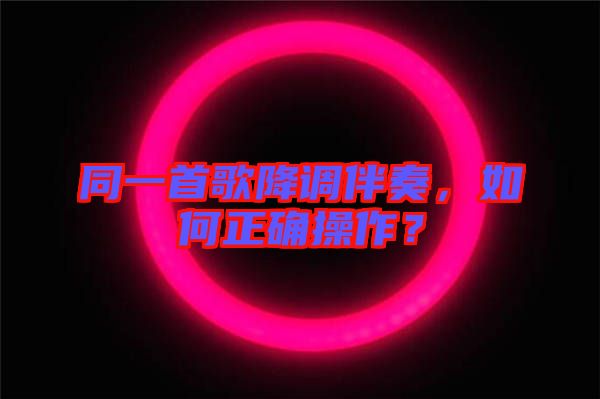 同一首歌降調(diào)伴奏，如何正確操作？