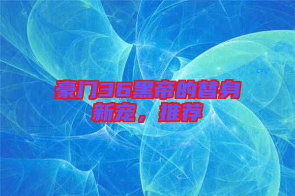 豪門36黑帝的替身新寵，推薦